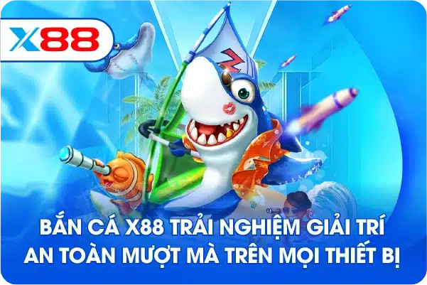 Bắn cá X88 trải nghiệm giải trí an toàn mượt mà trên mọi thiết bị